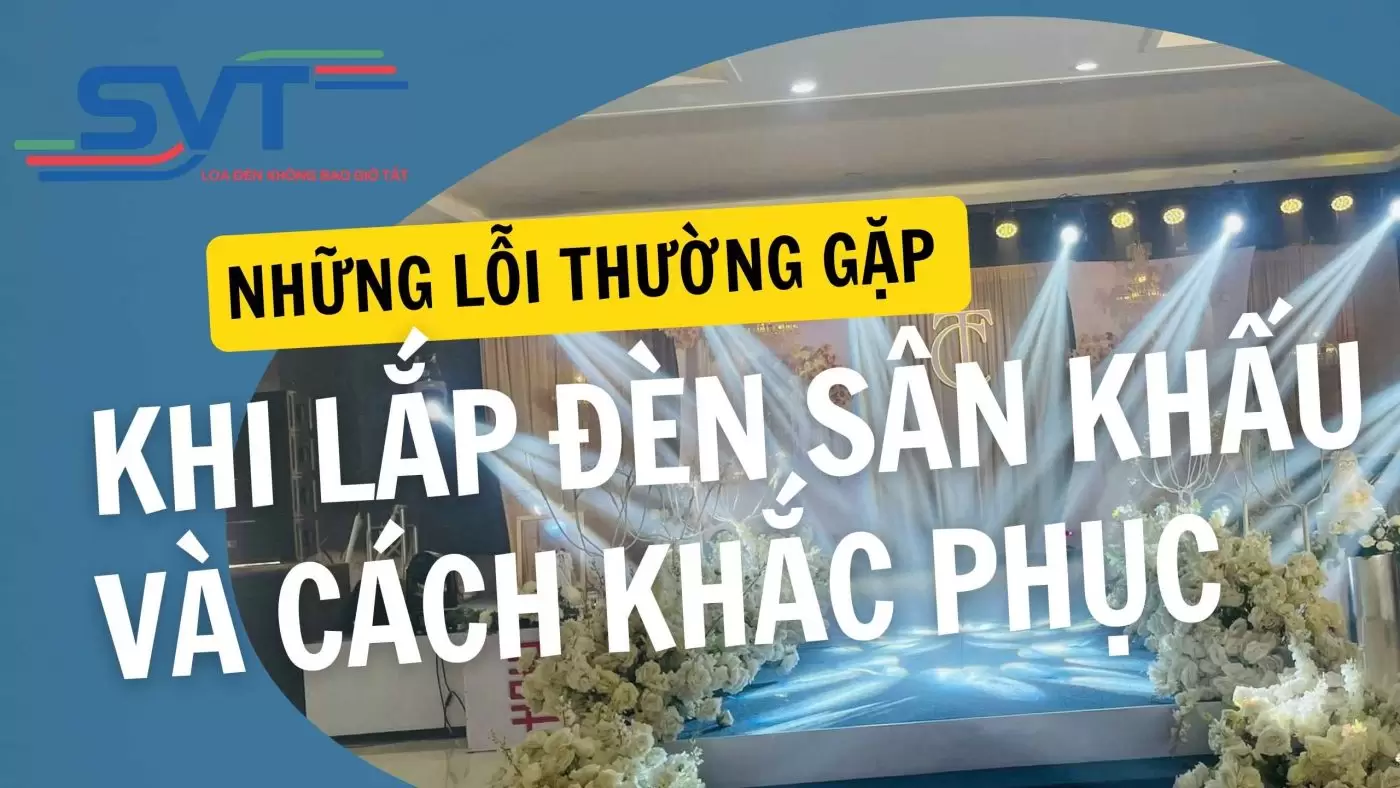 Những lỗi thường gặp khi lắp đèn sân khấu và cách khắc phục