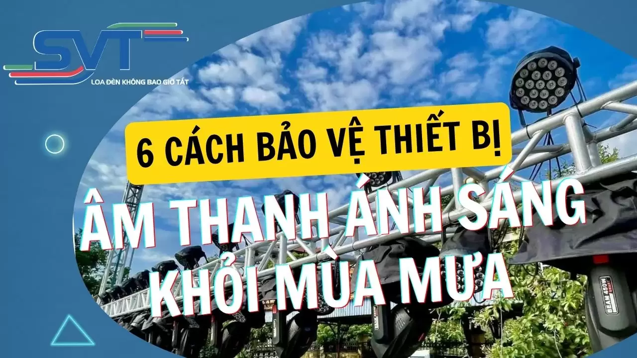 6 Cách Bảo Vệ Thiết Bị Âm Thanh Ánh Sáng Khỏi Mùa Mưa