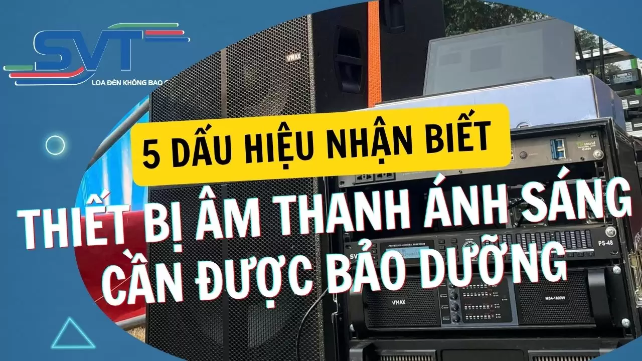 5 Dấu Hiệu Nhận Biết Thiết Bị Âm Thanh Ánh Sáng Cần Được Bảo Dưỡng