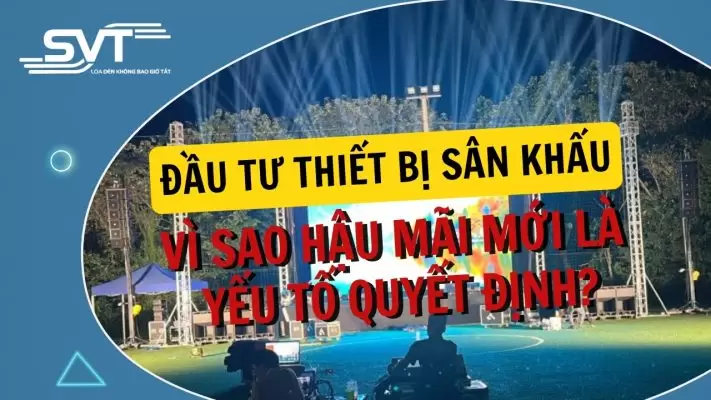 Đầu tư thiết bị sân khấu: Vì sao hậu mãi mới là yếu tố quyết định?